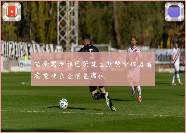 哈登需与祖巴茨建立默契合作后者有望冲击全明星席位