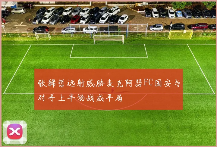 张稀哲远射威胁麦克阿瑟FC国安与对手上半场战成平局