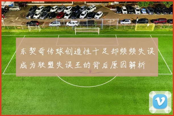 东契奇传球创造性十足却频频失误成为联盟失误王的背后原因解析