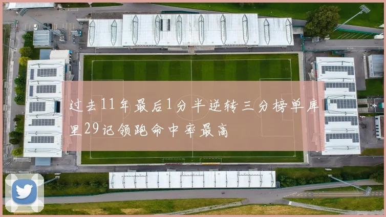 过去11年最后1分半逆转三分榜单库里29记领跑命中率最高