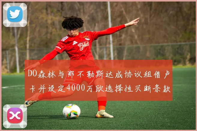DO森林与那不勒斯达成协议租借卢卡并设定4000万欧选择性买断条款