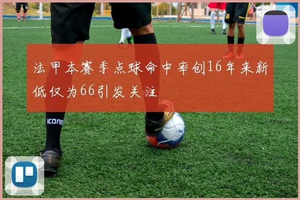 法甲本赛季点球命中率创16年来新低仅为66引发关注