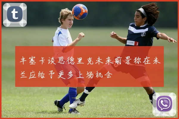 丰塞卡谈恩德里克未来前景称在米兰应给予更多上场机会