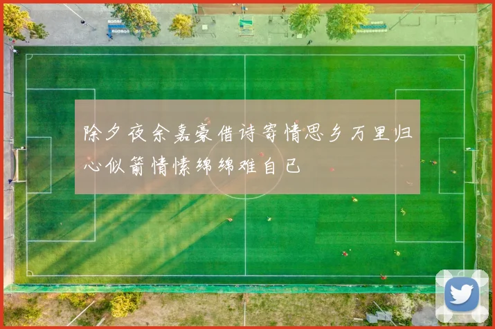 除夕夜余嘉豪借诗寄情思乡万里归心似箭情愫绵绵难自已