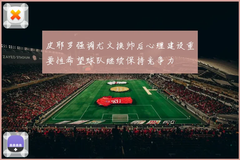 皮耶罗强调尤文换帅后心理建设重要性希望球队继续保持竞争力