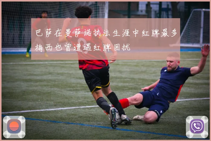 巴萨在曼萨诺执法生涯中红牌最多梅西也曾遭遇红牌困扰