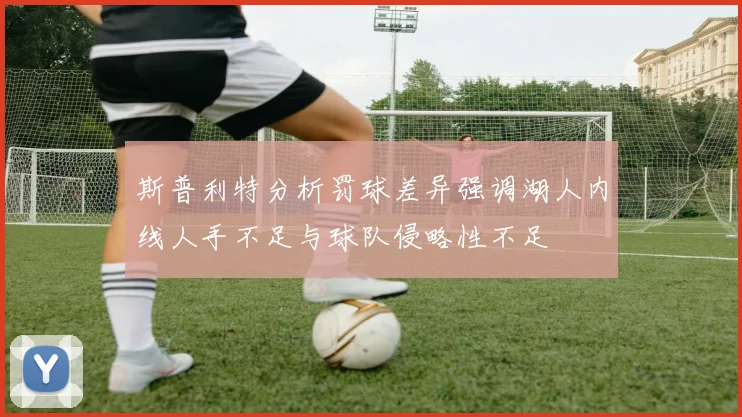 斯普利特分析罚球差异强调湖人内线人手不足与球队侵略性不足