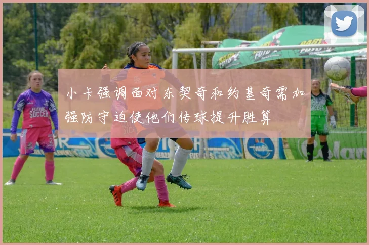 小卡强调面对东契奇和约基奇需加强防守迫使他们传球提升胜算