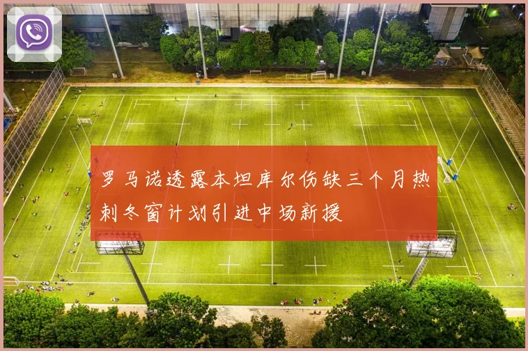 罗马诺透露本坦库尔伤缺三个月热刺冬窗计划引进中场新援