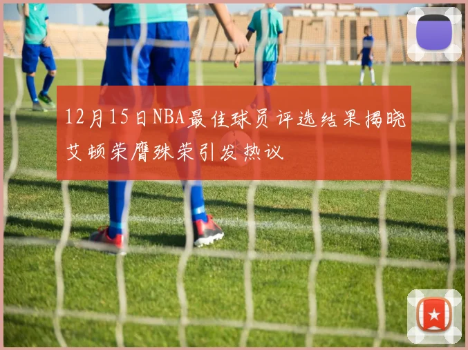 12月15日NBA最佳球员评选结果揭晓艾顿荣膺殊荣引发热议
