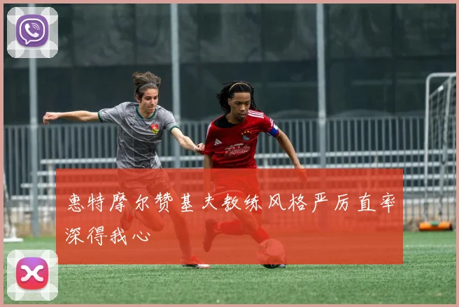 惠特摩尔赞基夫教练风格严厉直率深得我心