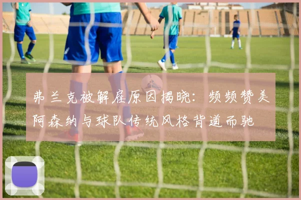 弗兰克被解雇原因揭晓：频频赞美阿森纳与球队传统风格背道而驰
