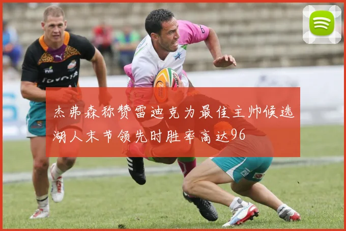 杰弗森称赞雷迪克为最佳主帅候选湖人末节领先时胜率高达96