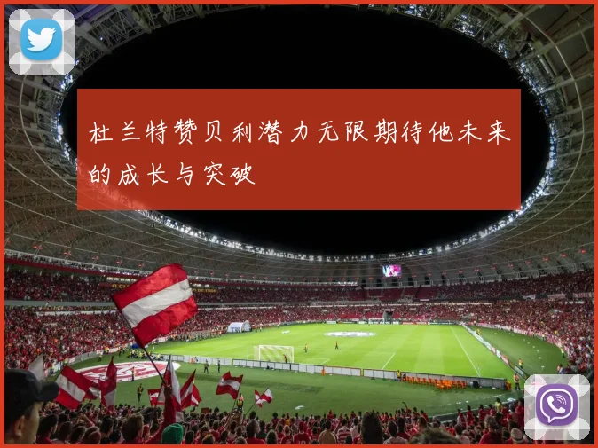 杜兰特赞贝利潜力无限期待他未来的成长与突破