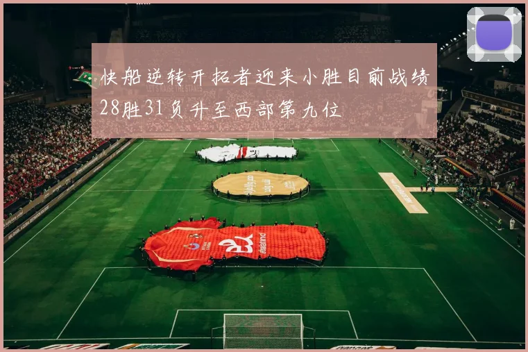 快船逆转开拓者迎来小胜目前战绩28胜31负升至西部第九位