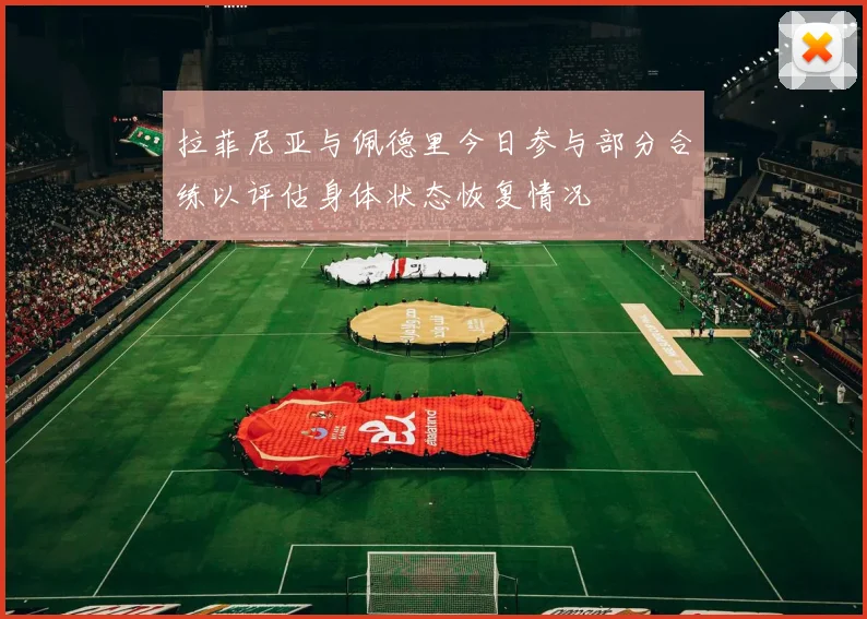 拉菲尼亚与佩德里今日参与部分合练以评估身体状态恢复情况