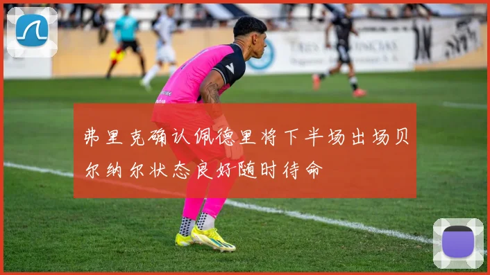 弗里克确认佩德里将下半场出场贝尔纳尔状态良好随时待命